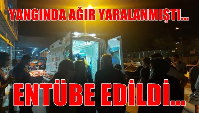 YANGINDA AĞIR YARALANMIŞTI... ENTÜBE EDİLDİ...