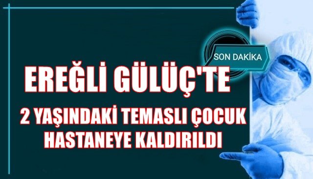 2 YAŞINDAKİ TEMASLI ÇOCUK HASTANEYE KALDIRILDI