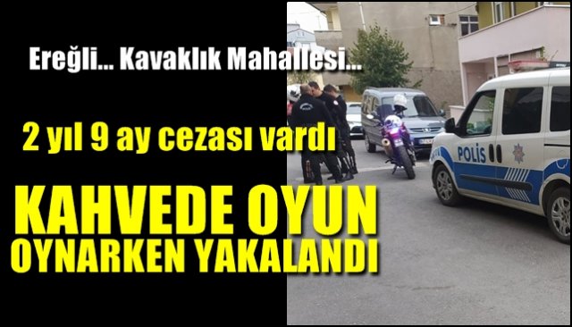 2 Yıl 9 Ay cezası vardı KAHVEDE OYUN  OYNARKEN YAKALANDI