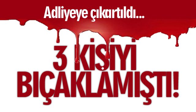 3 KİŞİYİ BIÇAKLAMIŞTI!