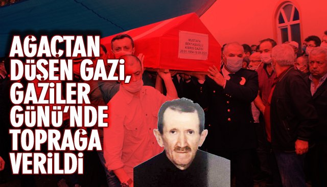 AĞAÇTAN DÜŞEN GAZİ, GAZİLER GÜNÜ’NDE TOPRAĞA VERİLDİ