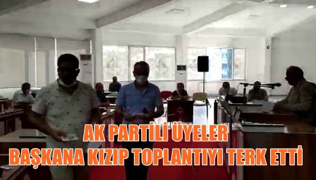 AK PARTİLİ ÜYELER BAŞKANA KIZIP TOPLANTIYI TERK ETTİ