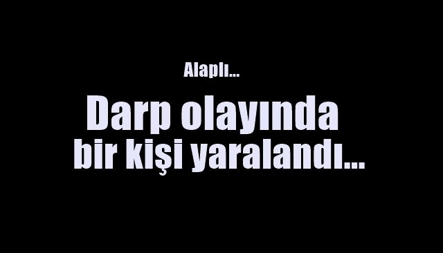 Alaplı…  Darp olayı… Bir kişi yaralandı…