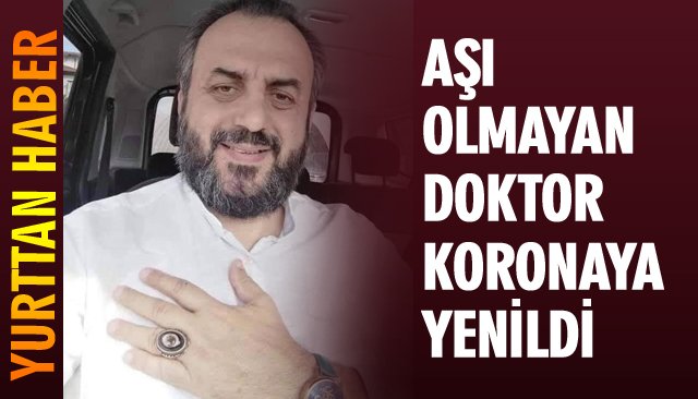 AŞI YAPTIRMAYAN DOKTOR KORONAYA YENİLDİ 