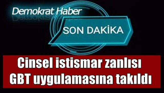 Cinsel istismar zanlısı GBT uygulamasına takıldı