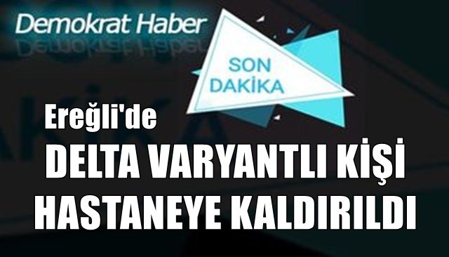 DELTA VARYANTLI KİŞİ HASTANEYE KALDIRILDI