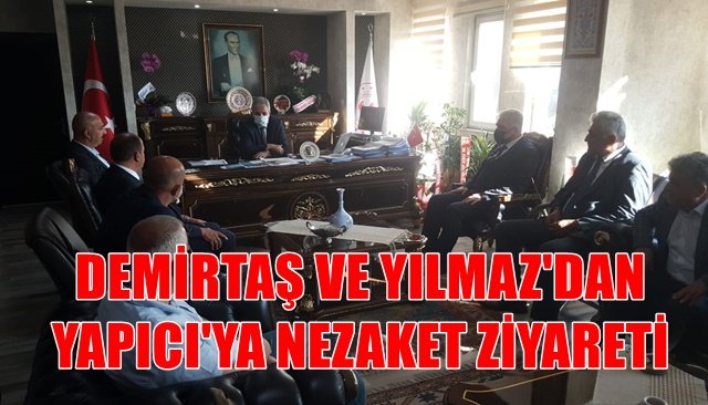 DEMİRTAŞ VE YILMAZ´DAN YAPICI´YA NEZAKET ZİYARETİ