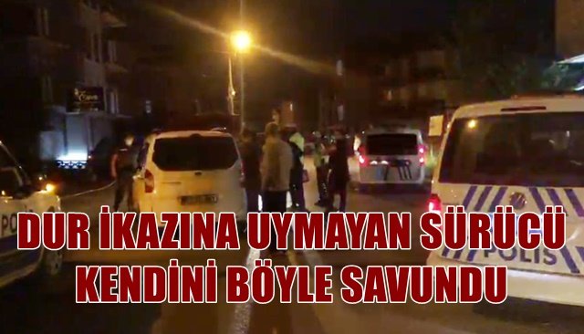 DUR İKAZINA UYMAYAN SÜRÜCÜ KENDİNİ BÖYLE SAVUNDU