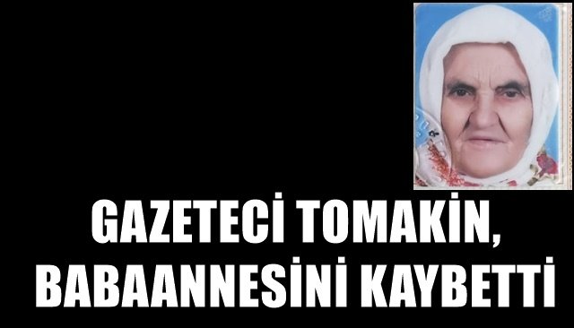 GAZETECİ TOMAKİN, BABAANNESİNİ KAYBETTİ