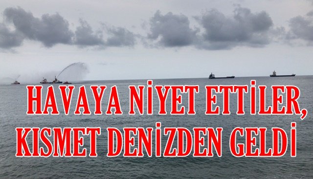    HAVAYA NİYET ETTİLER, KISMET DENİZDEN GELDİ