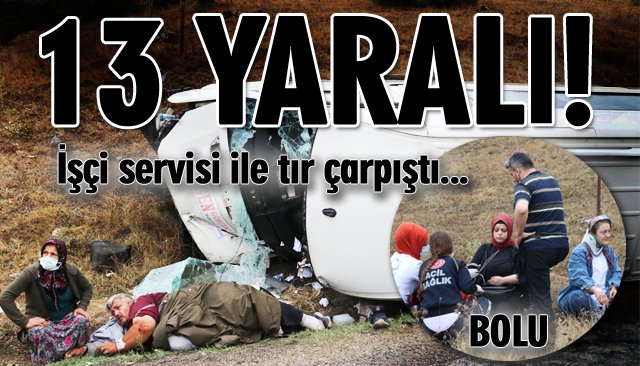 İŞÇİ SERVİSİ İLE TIR ÇARPIŞTI: 13 YARALI