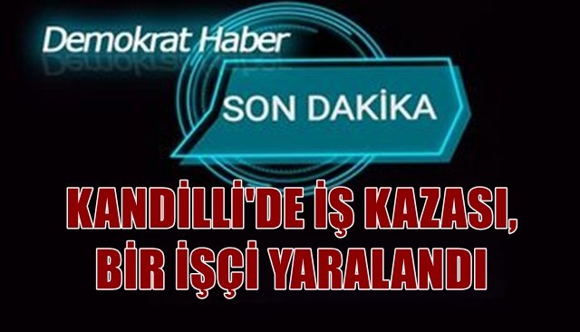 KANDİLLİ´DE İŞ KAZASI, BİR İŞÇİ YARALANDI