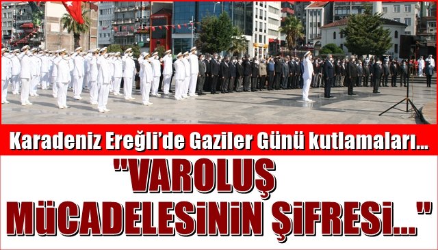 Karadeniz Ereğli’de Gaziler Günü kutlamaları… “VAROLUŞ MÜCADELESİNİN ŞİFRESİ…”