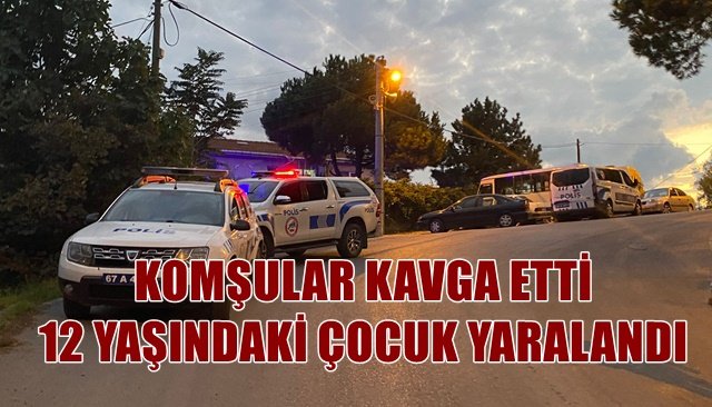 KOMŞULAR KAVGA ETTİ 12 YAŞINDAKİ ÇOCUK YARALANDI