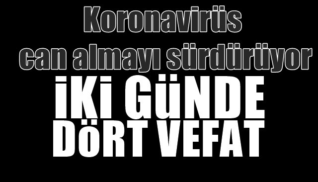 Koronavirüs can almayı sürdürüyor… İKİ GÜNDE DÖRT VEFAT