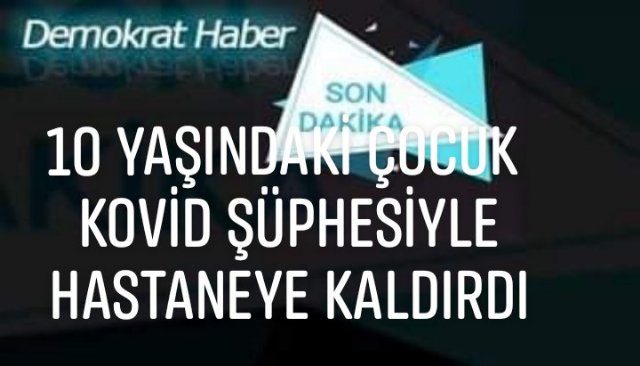 KOVİD ŞÜPHESİYLE  HASTANEYE KALDIRDI 