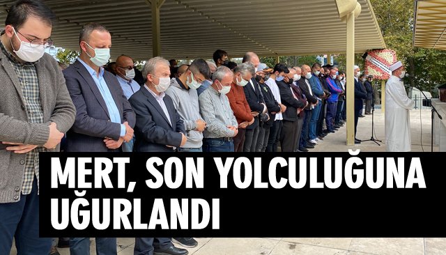 MERT, SON YOLCULUĞUNA UĞURLANDI