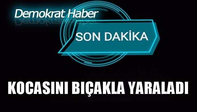  Tartıştığı kocasını bıçakla yaraladı