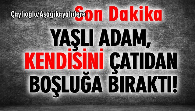 YAŞLI ADAM, KENDİSİNİ ÇATIDAN BOŞLUĞA BIRAKTI!