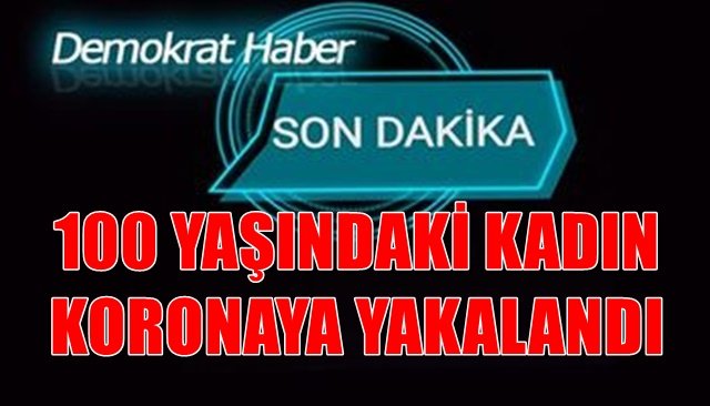 100 YAŞINDAKİ KADIN KORONAYA YAKALANDI