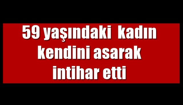 59 yaşındaki  kadın kendini asarak intihar etti