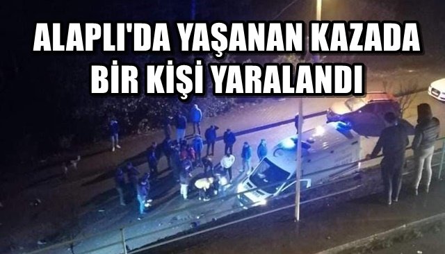 ALAPLI´DA YAŞANAN KAZADA BİR KİŞİ YARALANDI