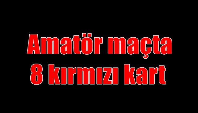  Amatör maçta 8 kırmızı kart