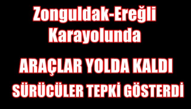 ARAÇLAR YOLDA KALDI... SÜRÜCÜLER TEPKİ GÖSTERDİ