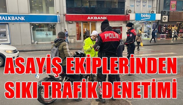 ASAYİŞ EKİPLERİNDEN SIKI TRAFİK DENETİMİ