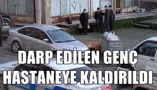 DARP EDİLEN GENÇ HASTANEYE KALDIRILDI