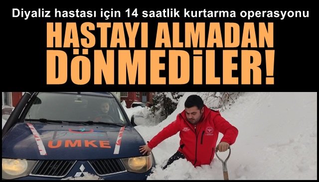 Diyaliz hastası için 14 saatlik kurtarma operasyonu… HASTAYI ALMADAN DÖNMEDİLER