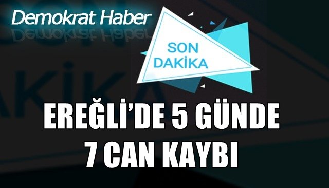 EREĞLİ’DE 5 GÜNDE 7 CAN KAYBI