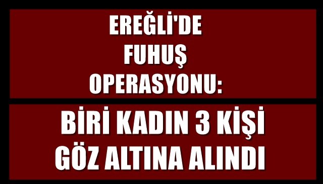 EREĞLİ´DE FUHUŞ OPERASYONU: BİRİ KADIN 3 KİŞİ GÖZ ALTINA ALINDI