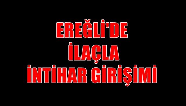 EREĞLİ´DE İLAÇLA İNTİHAR GİRİŞİMİ