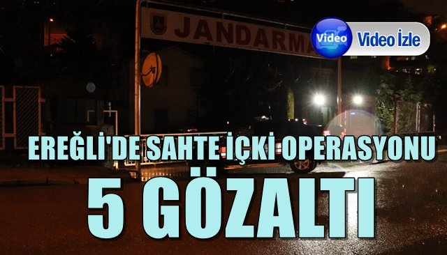 EREĞLİ´DE SAHTE İÇKİ OPERASYONU... 5 GÖZALTI