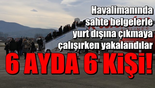 Havalimanında sahte belgelerle yurt dışına çıkmaya çalışırken yakalandılar… 6 AYDA 6 KİŞİ