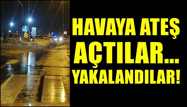 HAVAYA ATEŞ AÇTILAR… YAKALANDILAR