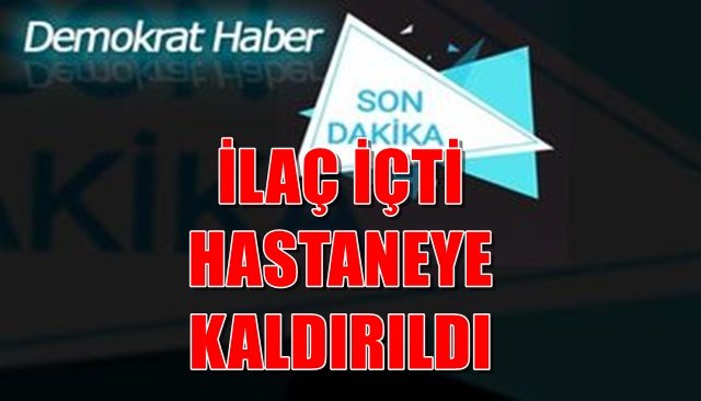 İLAÇ İÇEN ÇOCUK HASTANEYE KALDIRILDI