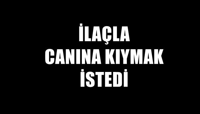 İLAÇLA CANINA KIYMAK İSTEDİ