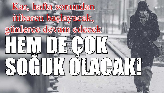 Kar, hafta sonundan itibaren başlayacak, günlerce devam edecek… HEM DE ÇOK SOĞUK OLACAK!