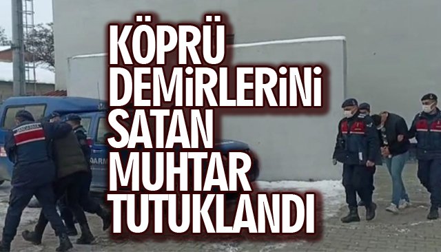 KÖPRÜ DEMİRLERİNİ SATAN MUHTAR TUTUKLANDI