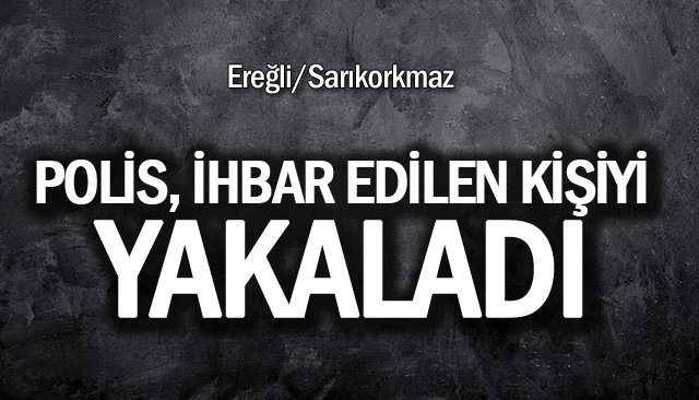 POLİS, İHBAR EDİLEN KİŞİYİ YAKALADI 