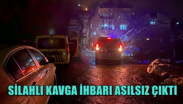 SİLAHLI KAVGA İHBARI ASILSIZ ÇIKTI