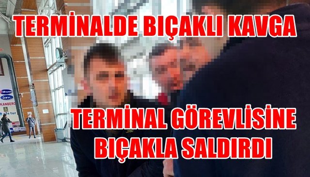 TERMİNAL GÖREVLİSİNE BIÇAKLA SALDIRDI