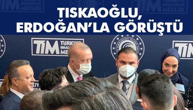 TISKAOĞLU, CUMHURBAŞKANI ERDOĞAN’LA GÖRÜŞTÜ