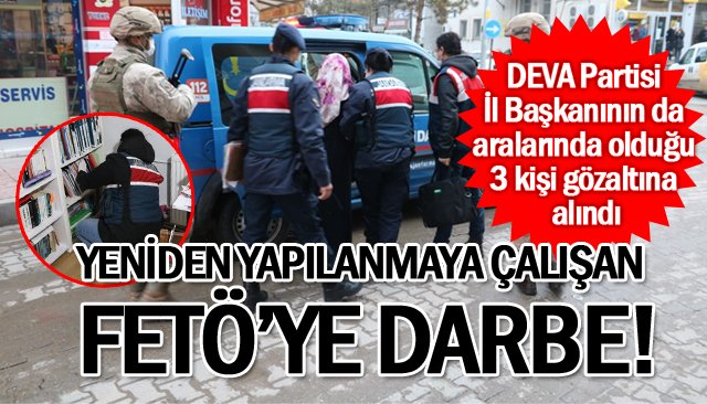 YENİDEN YAPILANMAYA ÇALIŞAN FETÖ’YE DARBE!