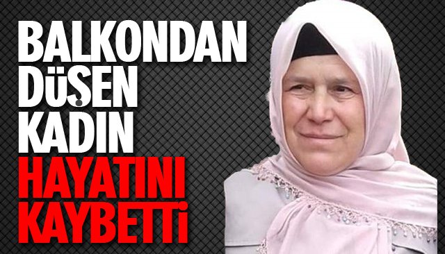 4´ÜNCÜ KATTAN DÜŞEN KADIN HAYATINI KAYBETTİ 