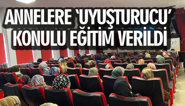 ANNELERE ‘UYUŞTURUCU’ KONULU EĞİTİM VERİLDİ