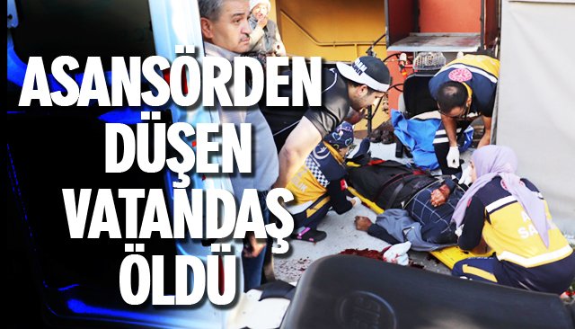 ASANSÖRDEN DÜŞEN ADAM ÖLDÜ