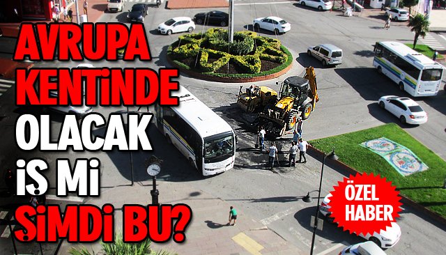 AVRUPA KENTİNDE OLACAK İŞ Mİ ŞİMDİ BU?